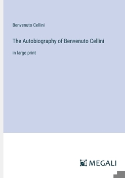 Paperback The Autobiography of Benvenuto Cellini: in large print Book