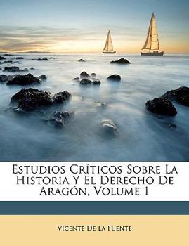 Paperback Estudios Críticos Sobre La Historia Y El Derecho De Aragón, Volume 1 [Spanish] Book