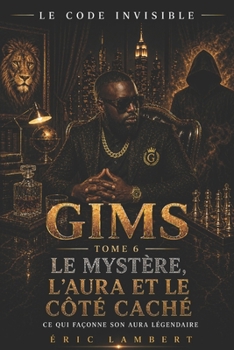 Gims - Le Code Invisible - Tome 6 - Le Mystère, l'Aura et le Côté Caché: Ce qui façonne son aura légendaire