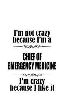 Paperback I'm Not Crazy Because I'm A Chief Of Emergency Medicine I'm Crazy Because I like It: Awesome Chief Of Emergency Medicine Notebook, Journal Gift, Diary Book