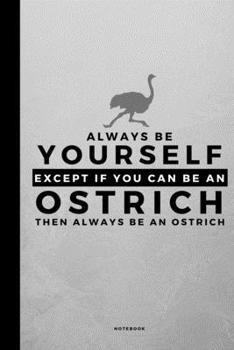 Always Be Yourself Except If You Can Be An Ostrich: Small 120 Page Lined Spiritual Journal For Your Spirit Animal And Totem