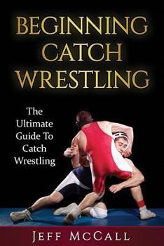 Paperback Catch Wrestling: The Ultimate Guide To Beginning Catch Wrestling Book