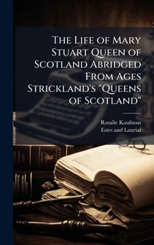 Hardcover The Life of Mary Stuart Queen of Scotland Abridged From Ages Strickland's "Queens of Scotland" Book