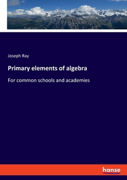 Paperback Primary elements of algebra: For common schools and academies Book