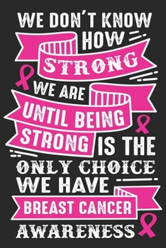 We don’t know how strong we are until being strong is this only choice we have breast cancer awareness: Breast Cancer Notebooks - Inspirational Cancer ... For Cancer Patients - 100 Blank Lined Pages