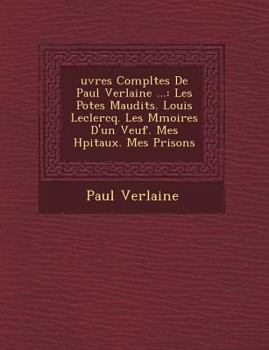 Paperback Uvres Completes de Paul Verlaine ...: Les Po Tes Maudits. Louis LeClercq. Les M Moires D'Un Veuf. Mes H Pitaux. Mes Prisons [French] Book