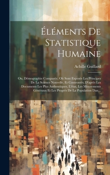 Hardcover Éléments De Statistique Humaine: Ou, Démographie Comparée, Où Sont Exposés Les Principes De La Science Nouvelle, Et Controntés, D'après Les Documents [French] Book