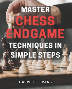 Paperback Master Chess Endgame Techniques in Simple Steps: Discover Proven Strategies to Master Chess Endgame Tactics and Dominate the Game Instantly Book