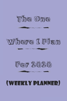The One Where I Plan For 2020 - Weekly Planner: Great gift Birthday/Valentine's Day/Anniversary for Friends or Family . Notebook, JournalFOR WORK: lined Notebook / journal gift, 110 pages, 6x9, soft C