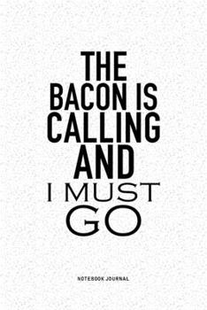Paperback The Bacon Is Calling And I Must Go: A 6x9 Inch Notebook Journal Diary With A Bold Text Font Slogan On A Matte Cover and 120 Blank Lined Pages Makes A Book