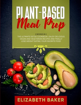 Paperback Plant-Based Meal Prep: 2 Books in 1: The Ultimate Detox Cookbook. Enjoy Delicious Vegan and Vegetarian Recipes and Finally Lose Weight Eating Book