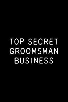 Top Secret Groomsman Business: Funny Groomsman Notebook / Journal 6x9 With 120 Ruled Blank Pages For Wedding Groomsmen