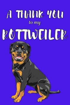 A Thank You To My Rottweiler: Perfect Gratitude Journal For All Dog Owner To Cultivate Happiness