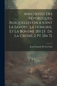 Paperback Anecdotes Des Républiques, Auxquelles On a Joint La Savoye, La Hongrie, Et La Bohême [By J.F. De La Croix]. 2 Pt. [In 7]. [French] Book