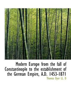 Modern Europe from the Fall of Constantinople to the Establishment of the German Empire, a D 1453-1