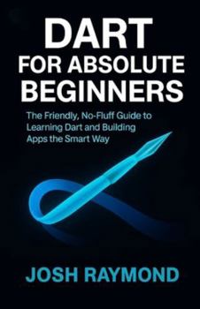 Paperback Dart for Absolute Beginners: The Friendly, No-Fluff Guide to Learning Dart and Building Apps the Smart Way Book