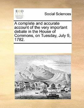 Paperback A complete and accurate account of the very important debate in the House of Commons, on Tuesday, July 9, 1782. Book