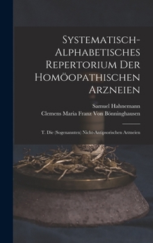 Hardcover Systematisch-Alphabetisches Repertorium Der Homöopathischen Arzneien: T. Die (Sogenannten) Nicht-Antipsorischen Arzneien [German] Book