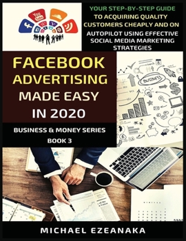 Paperback Facebook Advertising Made Easy In 2020: Your Step-By-Step Guide To Acquiring Quality Customers Cheaply And On Autopilot Using Effective Social Media M Book