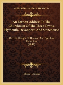 An Earnest Address To The Churchmen Of The Three Towns, Plymouth, Devonport, And Stonehouse: On The Danger Of Division And Spiritual Rebellion
