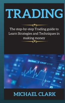 Trading: The step-by-step Trading guide to Learn Strategies and Techniques in making money