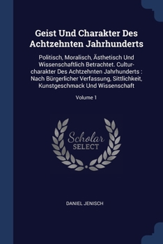 Paperback Geist Und Charakter Des Achtzehnten Jahrhunderts: Politisch, Moralisch, Ästhetisch Und Wissenschaftlich Betrachtet. Cultur-charakter Des Achtzehnten J Book