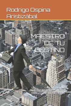 MAESTRO DE TU DESTINO: COMO RECABLEAR BIOLOGICAMENTE TU CEREBRO PARA LOGRAR LO QUE DESEAS (Spanish Edition)