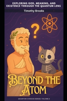 Beyond the Atom: Exploring God, Meaning, and Existence Through the Quantum Lens (Quantum Curious)