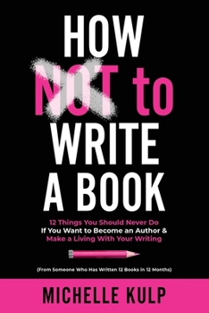 Paperback How NOT To Write A Book: 12 Things You Should Never Do If You Want to Become an Author & Make a Living With Your Writing (From Someone Who Has Book