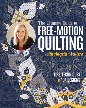 Paperback The Ultimate Guide to Free-Motion Quilting with Angela Walters: Tips, Techniques & 104 Designs Book