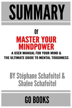 Paperback Summary of Master Your Mindpower: A User Manual For Your Mind & The Ultimate Guide To Mental Toughness by: Stéphane Schafeitel & Shalee Schafeitel a G Book