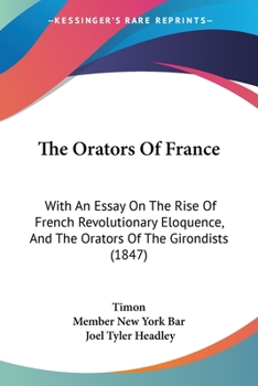 Paperback The Orators Of France: With An Essay On The Rise Of French Revolutionary Eloquence, And The Orators Of The Girondists (1847) Book