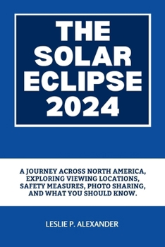 The Solar Eclipse 2024: A Journey Across North America, Exploring Viewing Locations, Safety Measures, Photo Sharing, and what you should know.