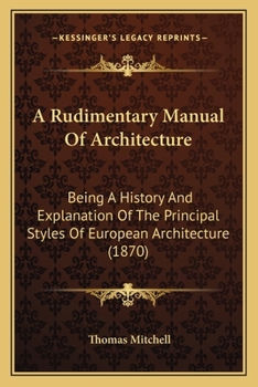 Paperback A Rudimentary Manual Of Architecture: Being A History And Explanation Of The Principal Styles Of European Architecture (1870) Book