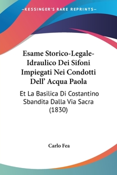 Paperback Esame Storico-Legale-Idraulico Dei Sifoni Impiegati Nei Condotti Dell' Acqua Paola: Et La Basilica Di Costantino Sbandita Dalla Via Sacra (1830) [Italian] Book