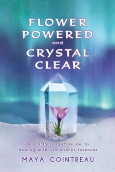 Paperback Flower Powered and Crystal Clear: An Earth Lodge(R) Guide to Healing with Vibrational Essences Book