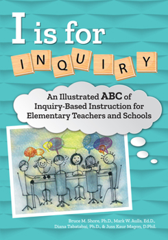 Paperback I Is for Inquiry: An Illustrated ABC of Inquiry-Based Instruction for Elementary Teachers and Schools Book