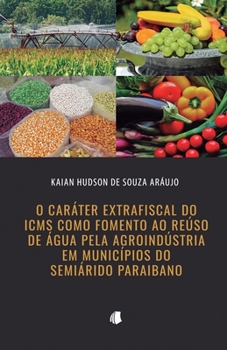O Caráter Extrafiscal do ICMS como Fomento ao Reúso de Água pela Agroindústria em Municípios do Semiárido Paraibano (Portuguese Edition)