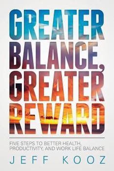Greater Balance, Greater Reward: Five Steps to Better Health, Productivity, and Work Life Balance