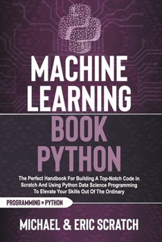 Paperback Machine Learning Book Python: The Perfect Handbook For Building A Top-Notch Code In Scratch And Using Python Data Science Programming To Elevate You Book
