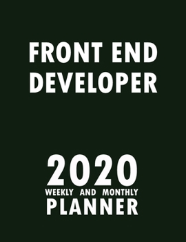 Front End Developer 2020 Weekly and Monthly Planner: 2020 Planner Monthly Weekly inspirational quotes To do list to Jot Down Work Personal Office Stuffs Keep Tracking Things Motivations Notebook