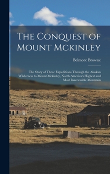 Hardcover The Conquest of Mount Mckinley: The Story of Three Expeditions Through the Alaskan Wilderness to Mount Mckinley, North America's Highest and Most Inac Book