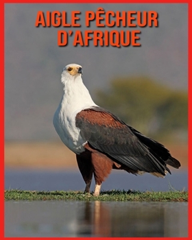 Paperback Aigle P?cheur d'Afrique: Informations Int?ressantes et Amusantes Concernant les Aigle P?cheur d'Afrique [French] Book