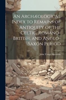 Paperback An Archæological Index to Remains of Antiquity of the Celtic, Romano-British, and Anglo-Saxon Period Book