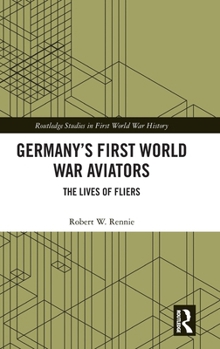 Germany’s First World War Aviators: The Lives of Fliers (Routledge Studies in First World War History)