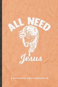 All Need Jesus: Jesus Love Funny Lined Notebook Journal For Blessed Christian, Unique Special Inspirational Birthday Gift, School 6 X 9 110 Pages