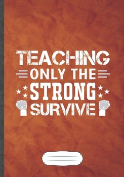 Teaching Only the Strong Survive: Teacher Blank Lined Notebook/ Journal, Writer Practical Record. Dad Mom Anniversay Gift. Thoughts Creative Writing Logbook. Fashionable Vintage Look 110 Pages B5