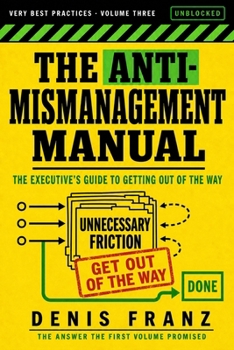 The Anti-Mismanagement Manual: The Executive’s Guide to Getting Out of the Way (Very Best Practices)