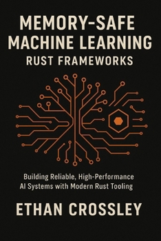 Paperback Memory-Safe Machine Learning: Rust Frameworks: Building Reliable, High-Performance AI Systems with Modern Rust Tooling Book