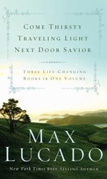 Hardcover Max Lucado: Come Thirsty/Traveling Light/Next Door Savior: Three Life Changing Books in One Volume Book